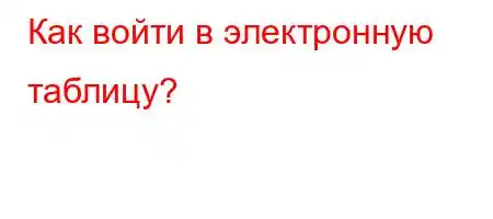 Как войти в электронную таблицу?